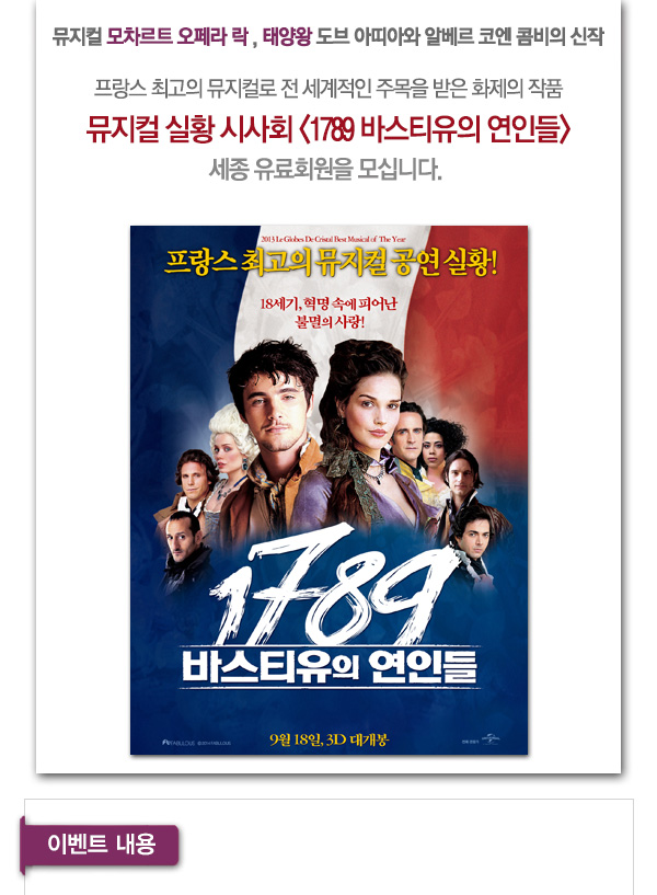 뮤지컬 ‘모차르트 오페라 락’, ‘태양왕’ 도브 아띠아와 알베르 코엔 콤비의 신작 프랑스 최고의 뮤지컬로 전 세계적인 주목을 받은 화제의 작품 뮤지컬 실황 시사회 1789 바스티유의 연인들 세종 유료회원을 모십니다. 이벤트내용