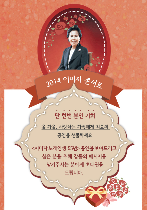 2014 이미자 콘서트, 단 한번 뿐인 기회, 올 가을, 사랑하는 가족에게 최고의 공연을 선물하세요, 이미자 노래인생 55년 공연을 보여드리고 싶은 분을 위해 감동의 메시지를 남겨주시는 분에게 초대권을 드립니다.