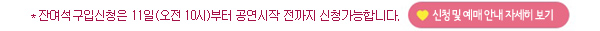 잔여석구입신청은 11일(오전 10시)부터 공연시작 전까지 신청가능합니다. 신청 및 예매안내 자세히보기