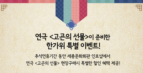 연극 고곤이 선물이 준비한 한가위 특별 이벤트 - 추석연휴기간 동안 세종문화회관 인포샵에서 연극 고곤의 선물 현장구매시 특별한 할인 혜택 제공