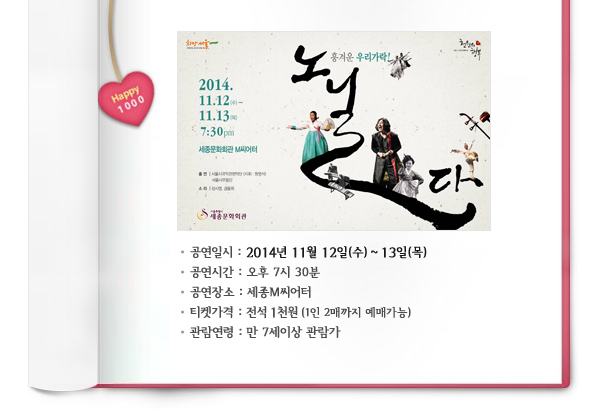 공연일시 : 2014년 11월 12일(수) ~ 13일(목), 공연시간 : 오후 7시 30분, 공연장소 : 세종M씨어터, 티켓가격 : 전석 1천원 (1인 2매까지 예매가능), 관람연령 : 만 7세이상 관람가