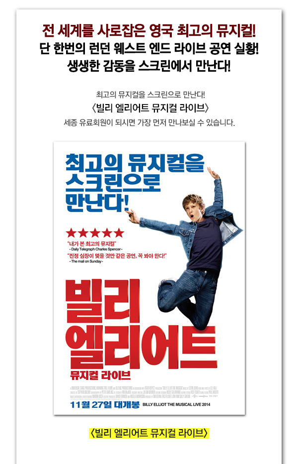  세계를 사로잡은 영국 최고의 뮤지컬! 단 한번의 런던 웨스트 엔드 라이브 공연 실황! 생생한 감동을 스크린에서 만난다! 최고의 뮤지컬을 스크린으로 만난다 빌리 엘리어트 뮤지컬 라이브 세종 유료회원이 되시면 가장 먼저 만나보실 수 있습니다. 빌리 엘리어트 뮤지컬 라이브