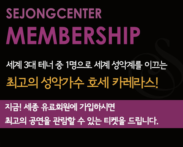 sejongcenter membership 세계3대 테너 중 1명으로 세계 성악계를 이끄는 최고의 성악가수 호세 카레라스 지금! 세종유료회원에 가입하면 최고의 공연을 관람할 수 있는 티켓을 드립니다.