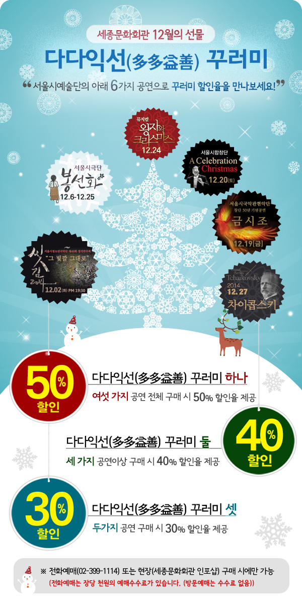 세종문화회관 12월의 선물, 다다익선(多多益善) 꾸러미 하나 - 여섯 가지 공연 전체 구매 시 50% 할인 율 제공, 다다익선(多多益善) 꾸러미 둘 - 세 가지 공연이상 구매 시 40% 할인율 제공, 다다익선(多多益善) 꾸러미 셋 - 두가지 공연 구매 시 30% 할인율 제공, ※ 전화예매(02-399-1114) 또는 현장(세종문화회관 인포샵) 구매 시에만 가능