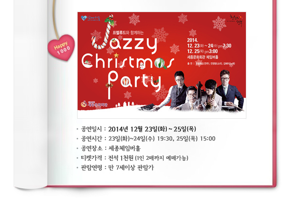 공연일시 : 2014년 12월 23일(화)~ 25일(목), 공연시간 : 23일(화)~24일(수) 19:30, 25일(목) 15:00, 공연장소 : 세종체임버홀, 티켓가격 : 전석 1천원 (1인 2매까지 예매가능), 관람연령 : 만 7세이상 관람가