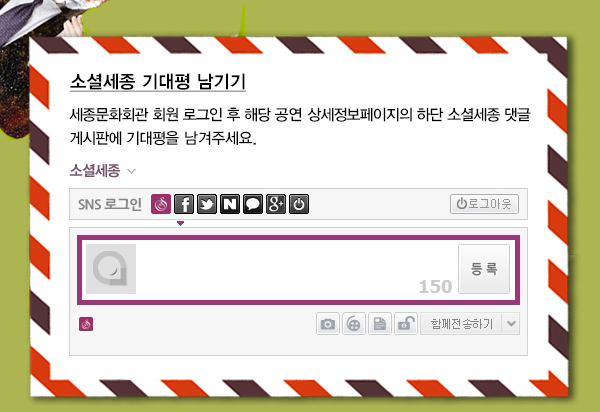 소셜세종 기대평 남기기 세종문화회관 로그인 후 해당 공연 상세정보페이지의 하단 소셜세종 댓글 게시판에 기대평을 남겨주세요