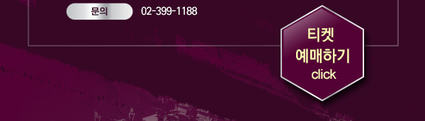 문의 02-399-1188 티켓 예매하기 click　