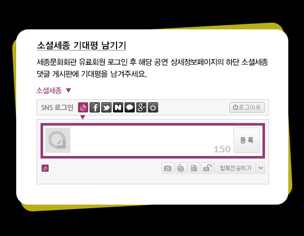 소셜세종 기대평 남기기 세종문화회관 로그인 후 해당 공연 상세정보페이지의 하단 소셜세종 댓글 게시판에 기대평을 남겨주세요 소셜세종
