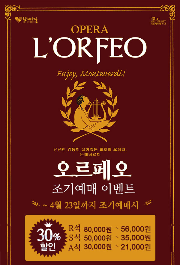 OPERA L'ORFEO Enjoy,Monteverdu! 생생한 감동이 살아있는 최초의 오페라, 몬테베르디 오르페오 조기예매 이벤트 4월 23일까지 조기예매시   30% 할인 Rtjr 80,000원 → 56,000원 S석 50,000 → 35,000원 A석 30,000원→ 21,000원