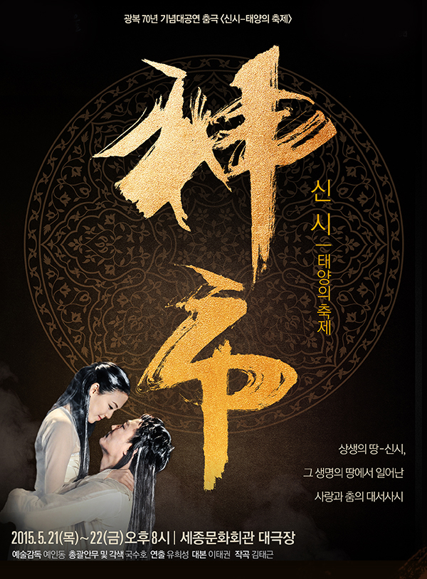 광복 70년 기념대공연 춤극 '신시- 태양의 축제' 神市 신시 태양의 축제 상생의 땅 신시, 그 생명의 땅에서 일어난 사랑과 춤의 대서사시 2015.5.21(목) - 22(금) 오후 8시 세종문화회관 대극장 예술감독 예인동 총괄안무 및 각색 국수호 연출 유희성 대본 이태권 작곡 김태근