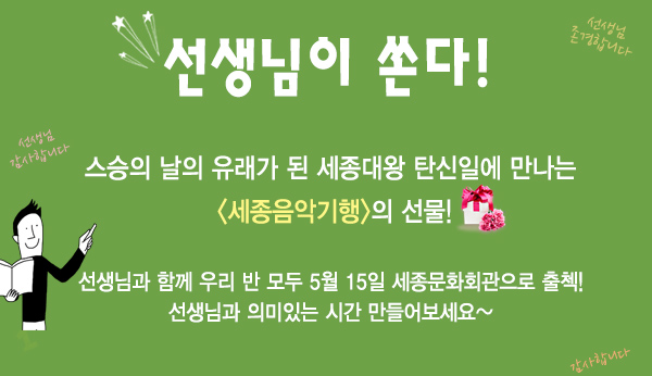 선생님이 쏜다 스승의 날의 유래가 된 세종대왕 탄신일에 만나는 세종음악기행의 선물 선생님과 함께 우리반 모두 5월 15일 세종문화회관으로 출첵 선생님과 의미있는 시간 만들어보세요~