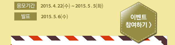  응모기간 :  4.22(수)~ 5.5(화) 발표 : 5월 6일 (수) 이벤트 참여하기 >
