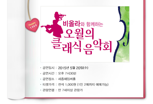 비올라와 함께하는 오월의 클래식 음악회 공연일시 2015년 5월20일(수) 공연시간 오후7시30분 공연장소 세종체임버홀 티켓가격 전석 1,000원(1인 2매까지 예매가능) 관람연령 만 7세이상 관람가