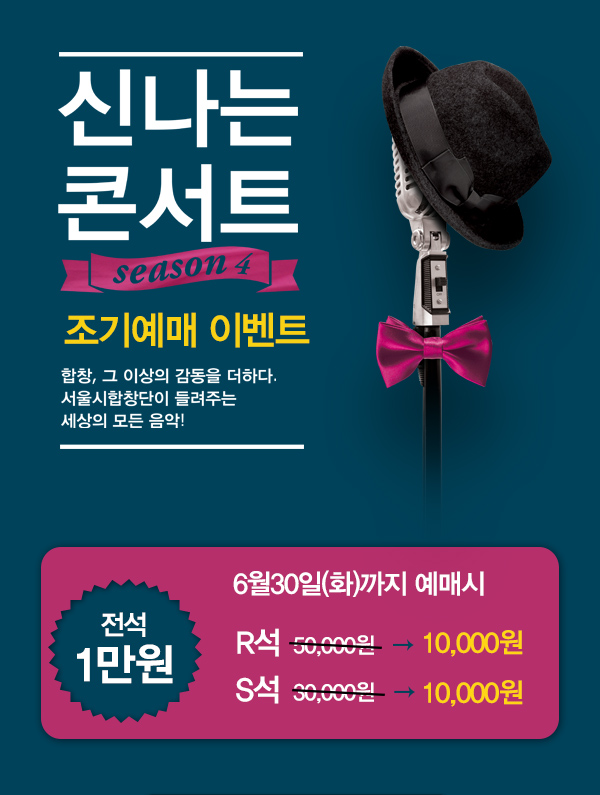 신나는콘서트 season4 조기예매 이벤트 합창, 그 이상의 감동을 더하다. 서울시합창단이 들려주는 세상의 모든 음악 전석 1만원 6월30일(화)까지 예매시 r석 50,000원에서 10,000원 s석 30,000원에서 10,000원