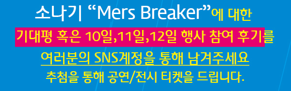 소나기 mers breker에 대한 기대평 혹은 10일,11일,12일 행사 참여 후기를 여러분의 sns계정을 통해 남겨주세요 추첨을통해 공연,전시 티켓을 드립니다