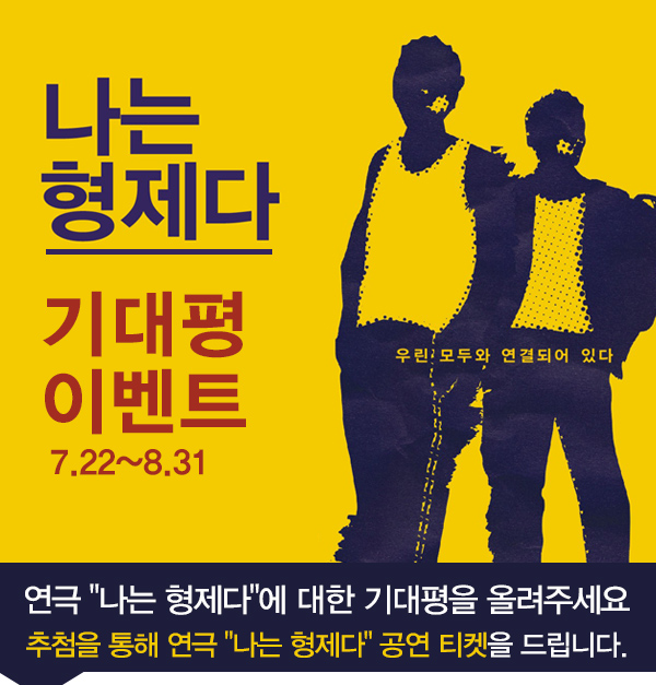 나는형제다 기대평 이벤트 7.22~8.31 연극 나는 형제다 에 대한 기대평을 올려주세요 추첨을 통해 나는 형제다 공연티켓을 드립니다 