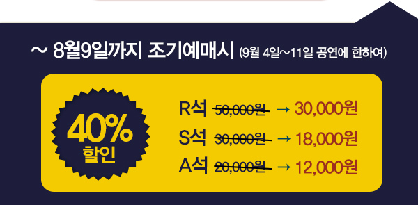 ~8월9일 까지 조기예매시(9월4일~11일 공연에 한하여) 40%할인 r석 50,00-30,00원 s석 30,000원-18,000원 a석 20,000원-12,000원