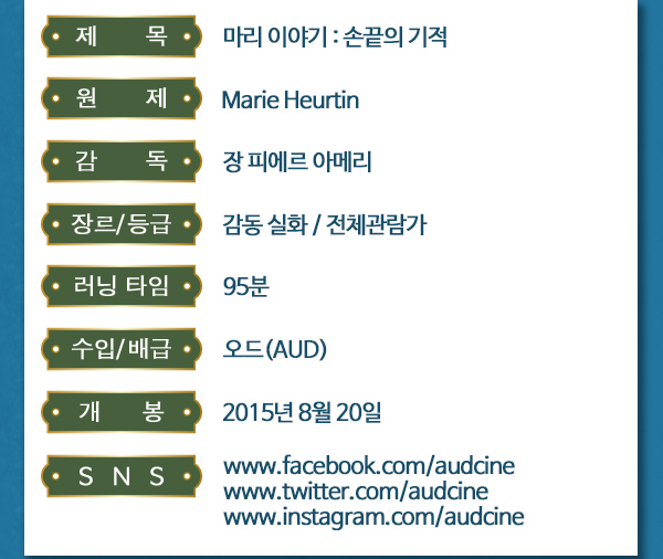 제목 마리이야기:손끝의 기적 원제 Marie Heurtin 감독 장피에르 아메리 장르/등급 감동실화/전체관람가 러닝타임 95분 수입/배급 오드(aud) 개봉 2015년 8월20일 sns www.facebook.com/audcine www.twitter.com/audcine www.instagram.com/audcine
