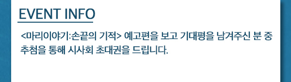 event info 마리이야기:손끝의 기적 예고편을 보고 기대평을 남겨주신 분 중 추첨을 통해 시사회 초대권을 드립니다. 
