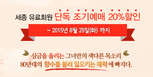 세종유료회원 단독 조기예매 20%할인 ~2015년 8월25일(화)까지 심금을 울리는 그녀만의 색다른 목소리 80년대의 향수를 불러 일으키는 매력에 빠지다
