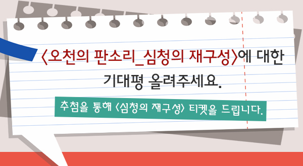 오천의 판소리_심청의 재구성에 대한 기대평을 올려주세요 추첨을 통해 심청의 재구성 티켓을 드립니다.