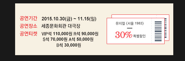 공연기간 2015 10 30 금 11.15 일 공연장소 세종문화회관 대극장 공연티켓 VIP 110,000원 R석 90,000원 S석 70,000원 A석 50,000원 B석 30,000원
