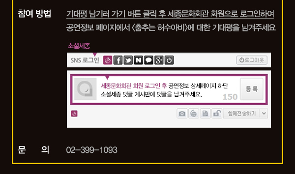 참여방법 기대평 남기러 가기 버튼 클릭 수 세종문화회관 회원으로 로그인하여 공연정보 페이지에서 춤추는 허수아비에 대한 기대평을 남겨주세요 문의 02-399-1093
