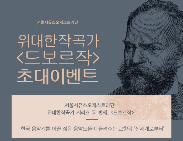 서울시유스오케스트라단 위대한 작곡가 <드보르작> 초대 이벤트 서울시유스오케스트라단 ‘위대한작곡가 시리즈’ 두 번째, <드보르작> 한국 음악계를 이끌 젊은 음악도들이 들려주는 교향곡 ‘신세계로부터’