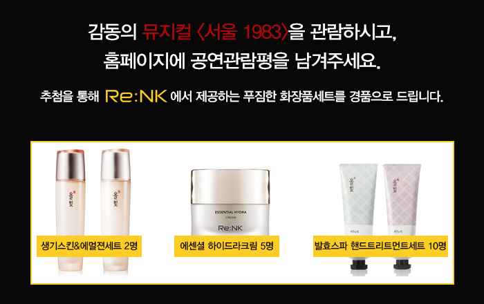 감동의 뮤지컬 서울 1983을 관람하시고 홈페이지에 공연관람평을 남겨주세요 추첨을 통해 renk에서 제공하는 푸짐한 화장품세트를 경품으로 드립니다.