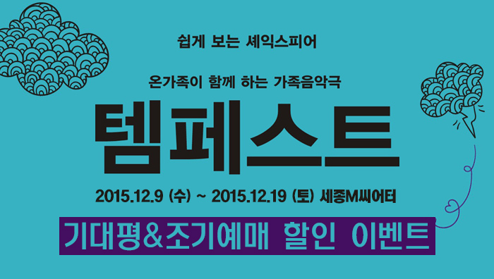 쉽게 보는 셰익스피어 온가족이 함께 하는 가족음악극 템페스트 2015.12.9(수)-2015.12.19(토) 세종m씨어터 기대평 조기예매 할인 이벤트