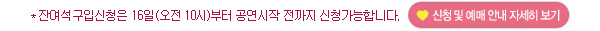 잔여석구입신청은 16일(오전10)부터 공연시작전까지 신청가능합니다 신청 및 예매 안내 자세히 보기