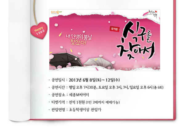 공연일시:2013년 6월 8일(토) ~ 12일(수), 공연시간 : 평일 오후 7시30분, 토요일 오후 3시, 7시, 일요일 오후 6시(총 6회), 공연장소 : 세종M씨어터, 티켓가격 : 전석 1천원 (1인 2매까지 예매가능), 관람연령 : 초등학생이상 관람가