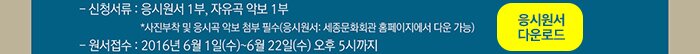 신청서류 :응시원서 1부 , 자유곡 악보 1부 사진부착 및 응시곡 악보 첨부 필수(응시원서 세종문화회관 홈페이지에서 다운가능) 원서접수 2016년 6월1일(수)~6월22일(수) 오후5시까지 응시원서 다운로드