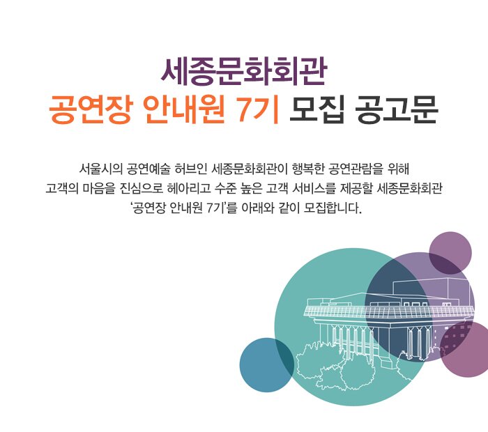 세종문화회관 ‘공연장 안내원 7기’ 모집 공고문 서울시의 공연예술 허브인 세종문화회관이 행복한 공연관람을 위해 고객의 마음을 진심으로 헤아리고 수준 높은 고객 서비스를 제공할 세종문화회관 ‘공연장 안내원 7기’를 아래와 같이 모집합니다.