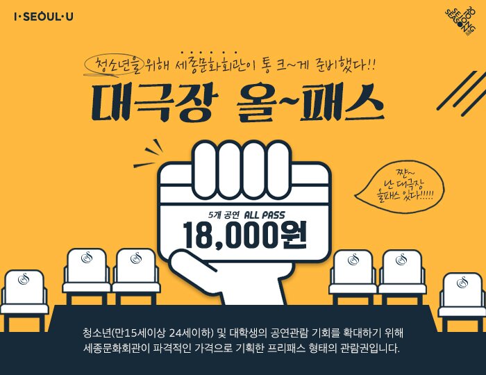 청소년을 위해 세종문화회관이 통 크~게 준비했다!! 대극장올패스 18,000원 청소년(만15세이상 24세이하) 및 대학생의 공연관람 기회를 확대하기 위해 세종문화회관이 파격적인 가격으로 기획한 프리패스 형태의 관람권입니다. 