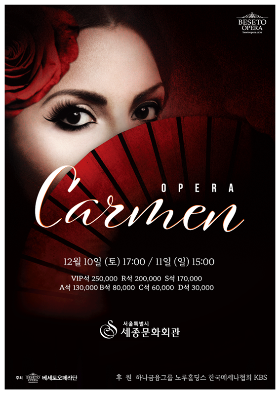 오페라 '카르멘' 12월 10일(토) 17:00 / 11일(일) 15:00 VIP 250,000원, R석 200,000원 S석 170,000원, A석 130,000원, B석 80,000원, C석 60,000원, D석 30,000원 서울특별시 세종문화회관 주최: 베세토오페라단 후원: 하나금융그룹 노루홀딩스 한국메세나협회 KBS