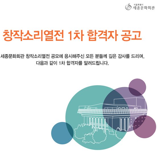 서울특별시 세종문화회관 창작소리열전 1차 합격자 공고 세종문화회관 창작소리열전 공모에 응시해주신 모든 분들께 깊은 감사를 드리며, 다음과 같이 1차 합격자를 알려드립니다.